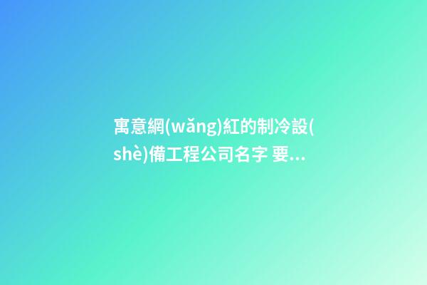寓意網(wǎng)紅的制冷設(shè)備工程公司名字 要怎么叫合適-第1張-公司起名-玄機派